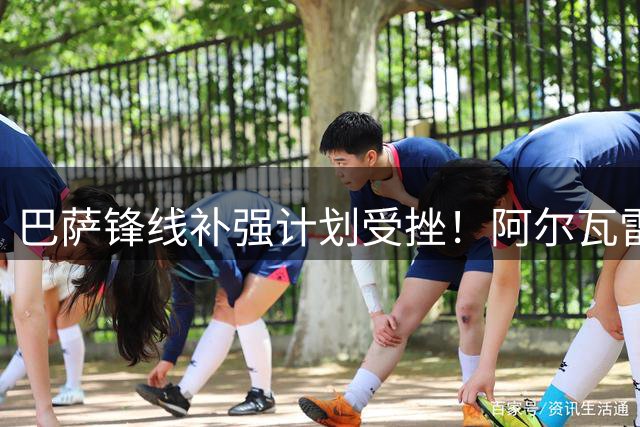 巴萨锋线补强计划受挫！阿尔瓦雷斯成唯一希望