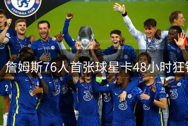 詹姆斯76人首张球星卡48小时狂销21万张 刷新历史纪录